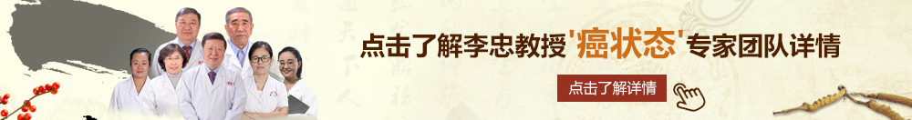 干黑逼视频北京御方堂李忠教授“癌状态”专家团队详细信息